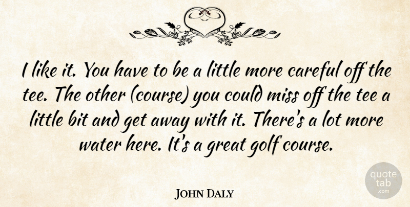 John Daly Quote About Bit, Careful, Golf, Great, Miss: I Like It You Have...