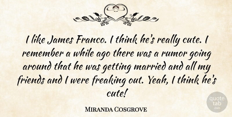 Miranda Cosgrove Quote About Cute, Thinking, Rumor: I Like James Franco I...