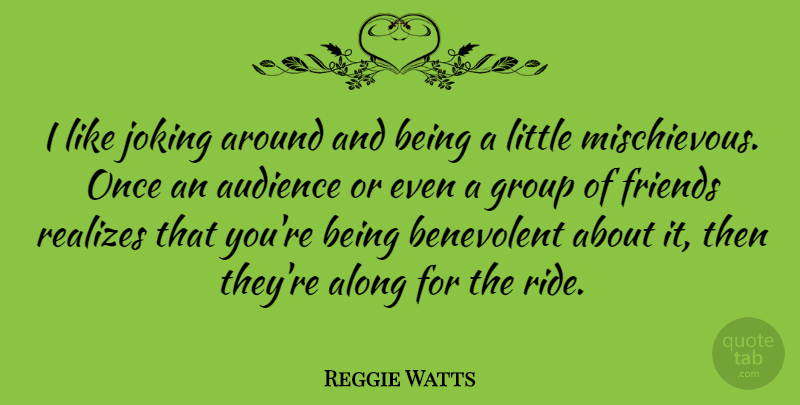 Reggie Watts Quote About Along, Benevolent, Joking: I Like Joking Around And...