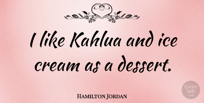 Hamilton Jordan Quote About undefined: I Like Kahlua And Ice...