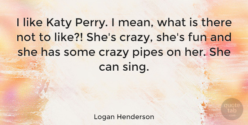 Logan Henderson Quote About Fun, Crazy, Mean: I Like Katy Perry I...