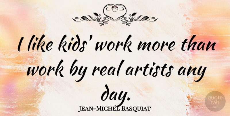 Jean-Michel Basquiat Quote About Real, Kids, Artist: I Like Kids Work More...