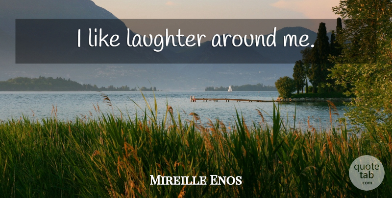 Mireille Enos Quote About Laughter: I Like Laughter Around Me...