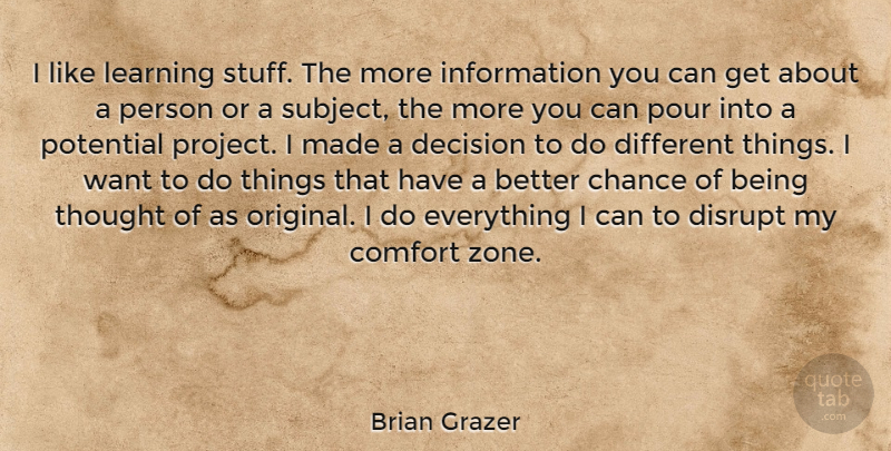 Brian Grazer Quote About Decision, Different, Want: I Like Learning Stuff The...