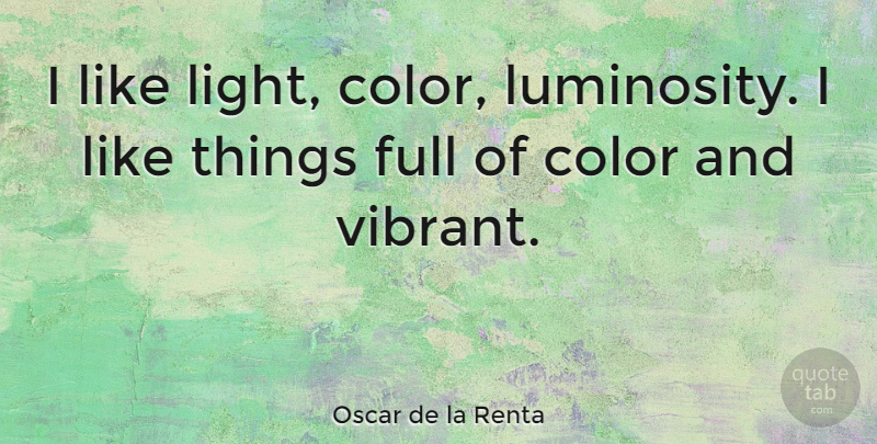 Oscar de la Renta Quote About Artist, Color, Light: I Like Light Color Luminosity...