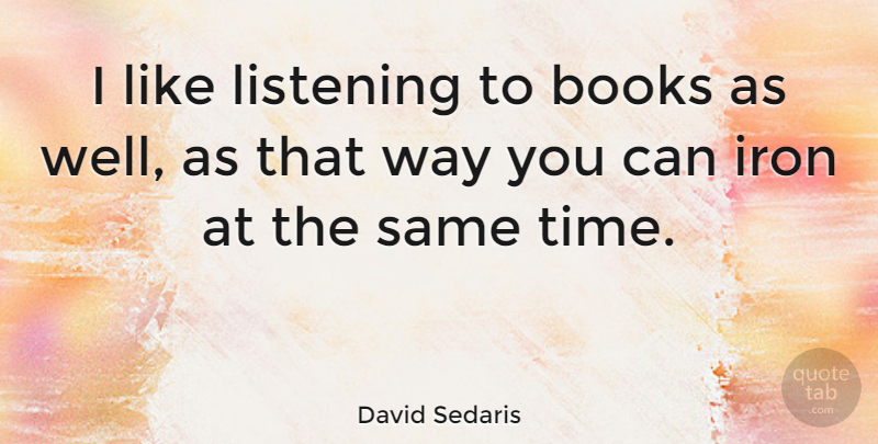 David Sedaris Quote About Book, Iron, Listening: I Like Listening To Books...