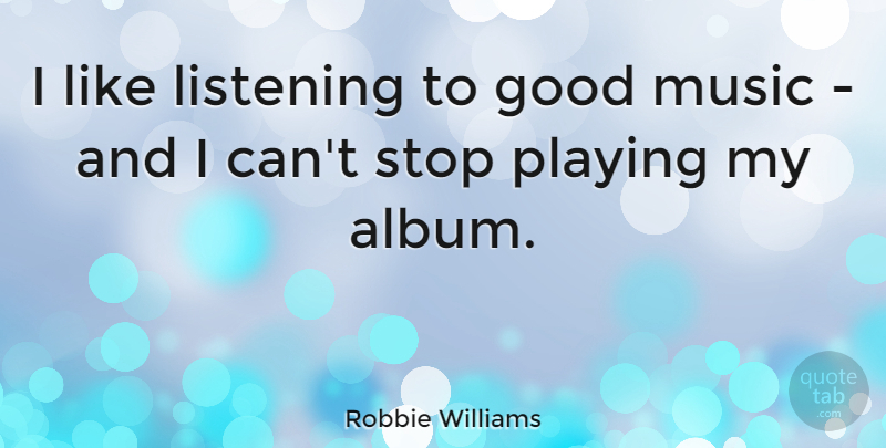 Robbie Williams Quote About Music, Listening, Albums: I Like Listening To Good...