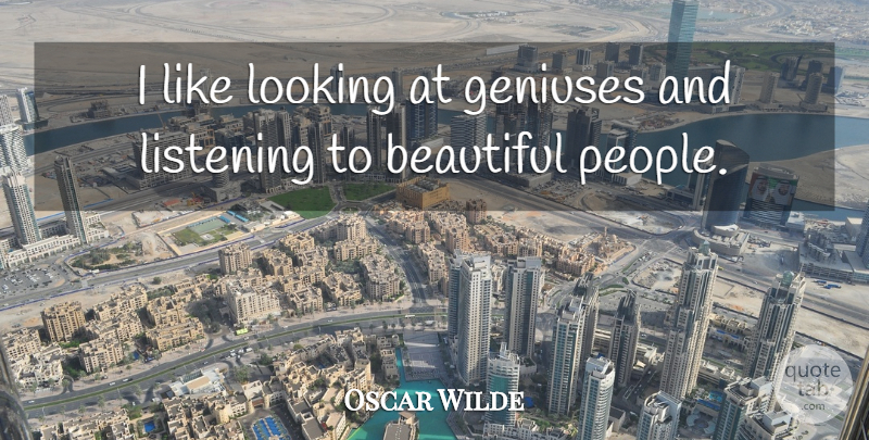 Oscar Wilde Quote About Beautiful, People, Listening: I Like Looking At Geniuses...