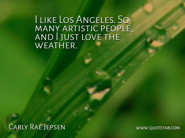 Carly Rae Jepsen Quote About Weather, People, Artistic: I Like Los Angeles So...