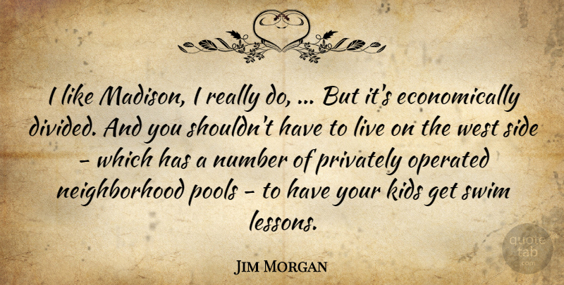 Jim Morgan Quote About Kids, Number, Operated, Pools, Privately: I Like Madison I Really...