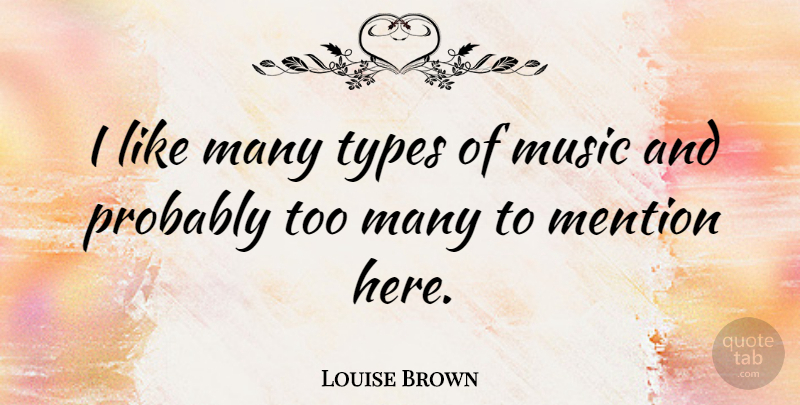 Louise Brown Quote About Type: I Like Many Types Of...
