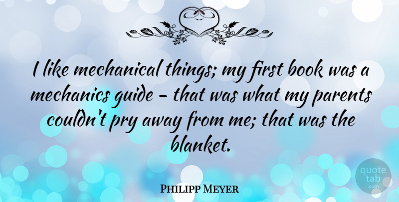 Philipp Meyer Quote About Mechanical, Mechanics: I Like Mechanical Things My...