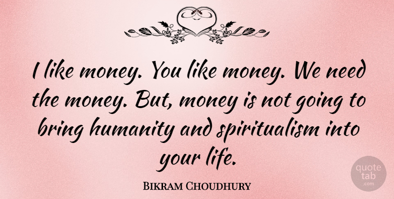 Bikram Choudhury Quote About Humanity, Needs, Bikram: I Like Money You Like...