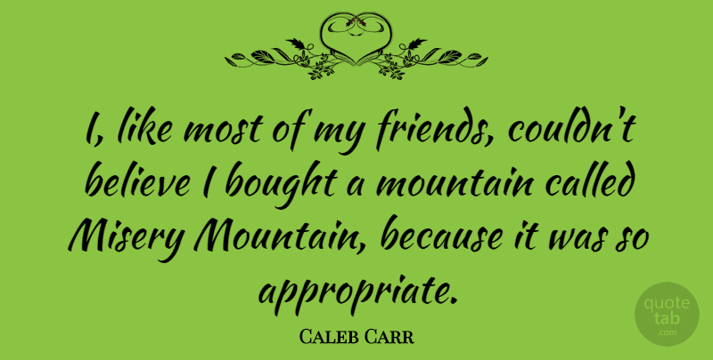Caleb Carr Quote About Believe, Mountain, Misery: I Like Most Of My...
