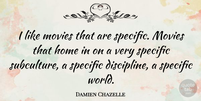 Damien Chazelle Quote About Home, Movies, Specific: I Like Movies That Are...