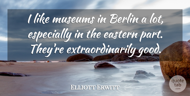 Elliott Erwitt Quote About Museums, Berlin, Eastern: I Like Museums In Berlin...