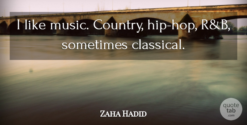 Zaha Hadid Quote About Music: I Like Music Country Hip...