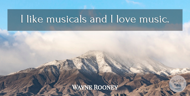 Wayne Rooney Quote About Music Love, I Love Music: I Like Musicals And I...