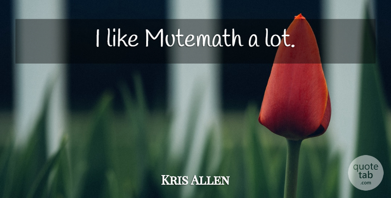 Kris Allen Quote About undefined: I Like Mutemath A Lot...