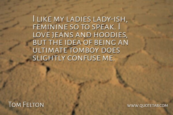 Tom Felton Quote About Jeans, Ideas, Hoodies: I Like My Ladies Lady...