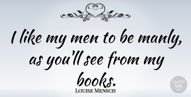 Louise Mensch Quote About Book, Men, Manly: I Like My Men To...
