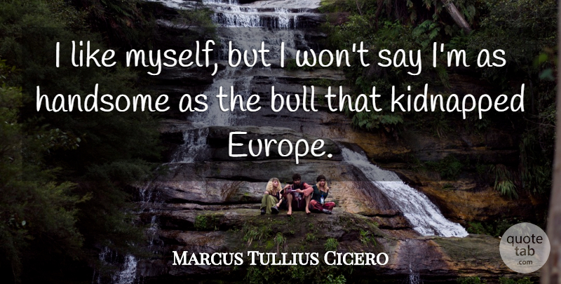 Marcus Tullius Cicero Quote About Bull, Handsome, Kidnapped: I Like Myself But I...