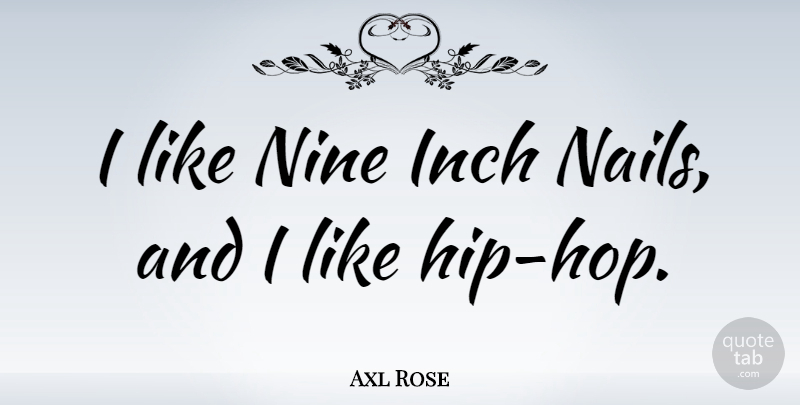 Axl Rose Quote About Hip Hop, Nine, Hips: I Like Nine Inch Nails...