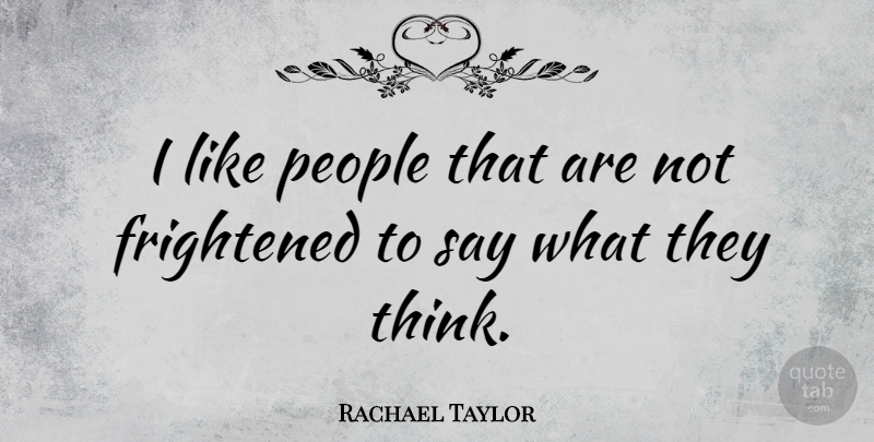 Rachael Taylor Quote About Thinking, People, Frightened: I Like People That Are...