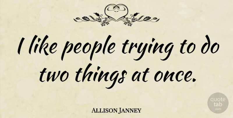 Allison Janney Quote About Two, People, Trying: I Like People Trying To...