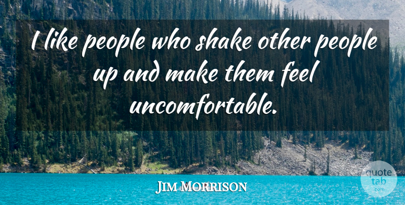 Jim Morrison Quote About People, Uncomfortable, Feels: I Like People Who Shake...