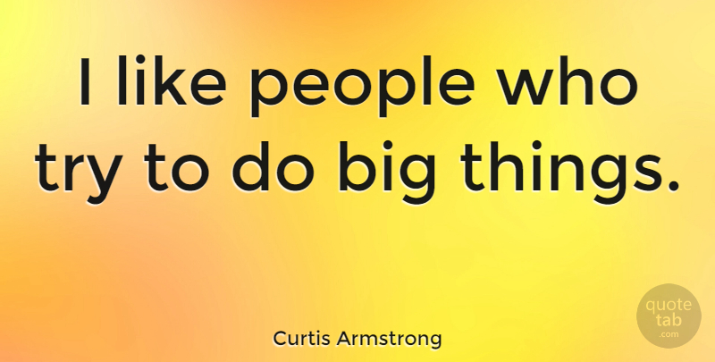 Curtis Armstrong Quote About People, Trying, Bigs: I Like People Who Try...