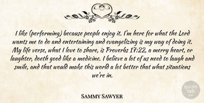 Sammy Sawyer Quote About Believe, Enjoy, Good, Laugh, Life: I Like Performing Because People...