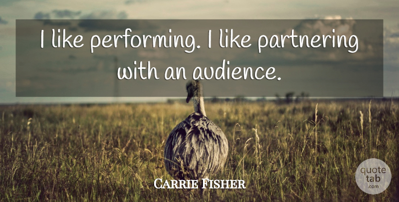 Carrie Fisher Quote About Performing, Audience, Partnering: I Like Performing I Like...
