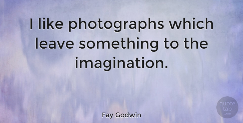 Fay Godwin Quote About Imagination, Photograph: I Like Photographs Which Leave...