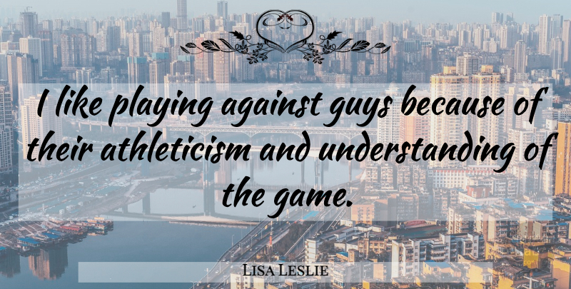 Lisa Leslie Quote About Games, Guy, Understanding: I Like Playing Against Guys...