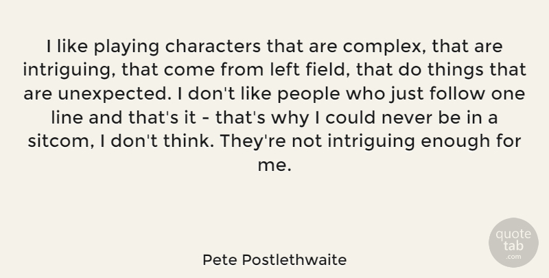 Pete Postlethwaite Quote About Character, Thinking, People: I Like Playing Characters That...