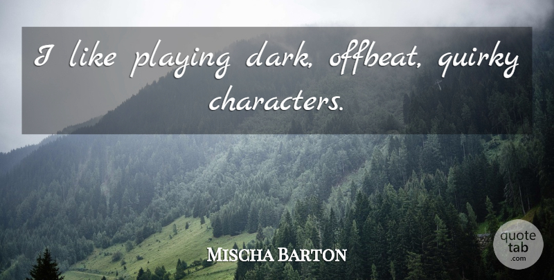 Mischa Barton Quote About Character, Dark, Quirky: I Like Playing Dark Offbeat...