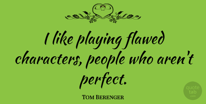 Tom Berenger Quote About Character, Perfect, People: I Like Playing Flawed Characters...