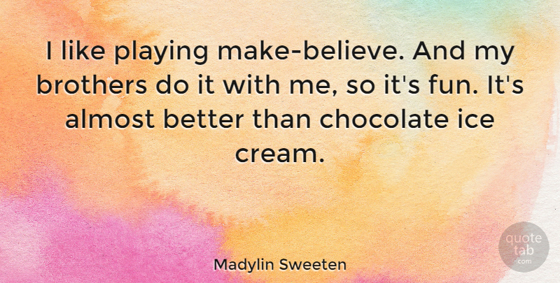 Madylin Sweeten Quote About Almost, Brothers, Playing: I Like Playing Make Believe...