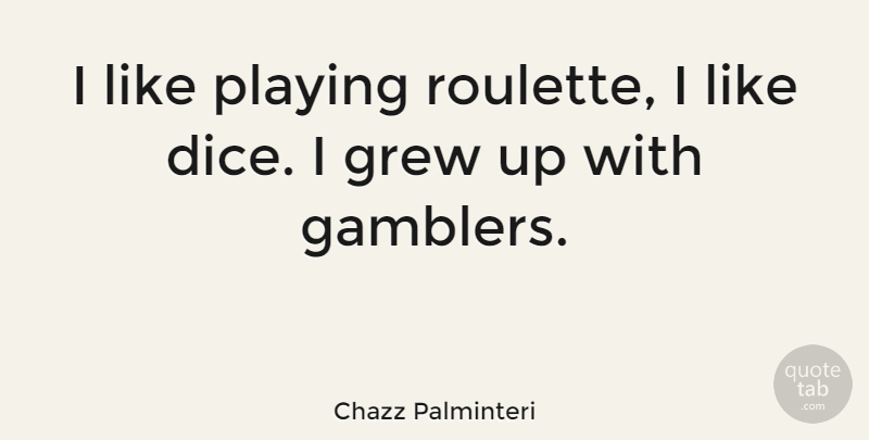 Chazz Palminteri Quote About Dice, Roulette, Grew: I Like Playing Roulette I...