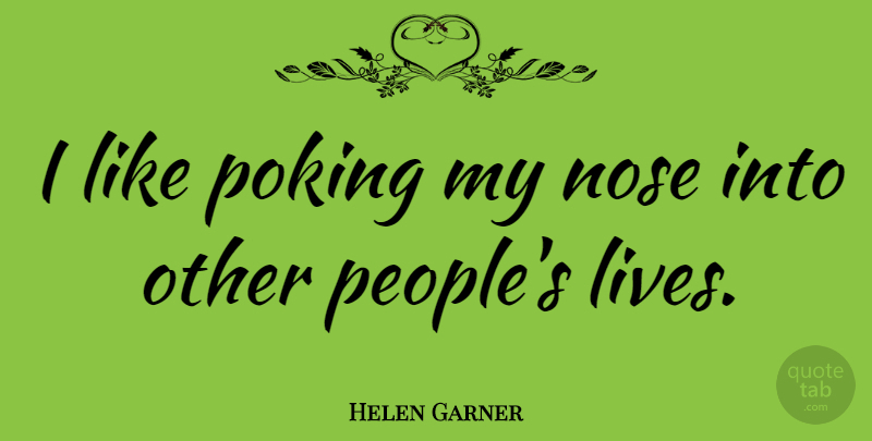 Helen Garner Quote About People, Noses: I Like Poking My Nose...