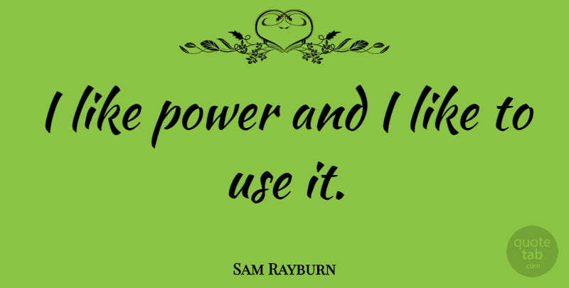 Sam Rayburn Quote About Political, Use: I Like Power And I...