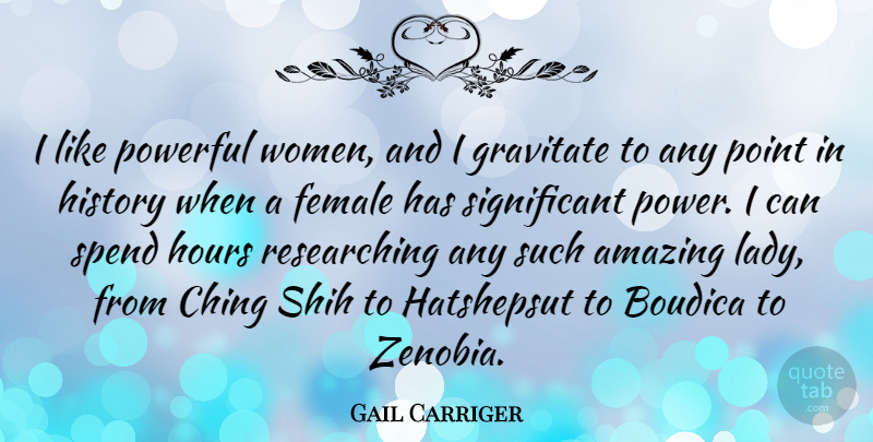 Gail Carriger Quote About Amazing, Female, Gravitate, History, Hours: I Like Powerful Women And...