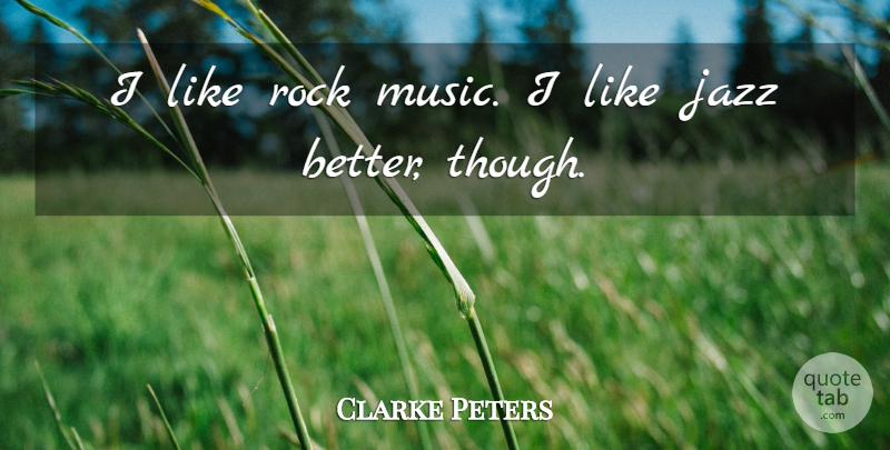 Clarke Peters Quote About Rocks, Jazz, Rock Music: I Like Rock Music I...