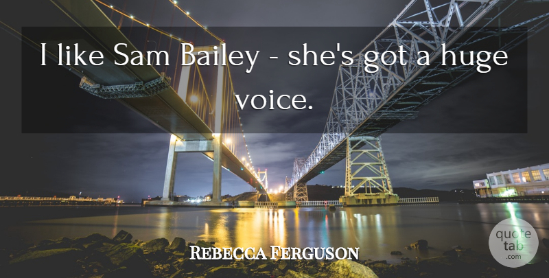 Rebecca Ferguson Quote About Bailey: I Like Sam Bailey Shes...