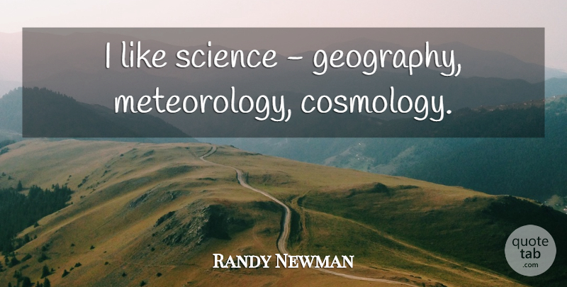 Randy Newman Quote About Meteorology, Geography, Cosmology: I Like Science Geography Meteorology...