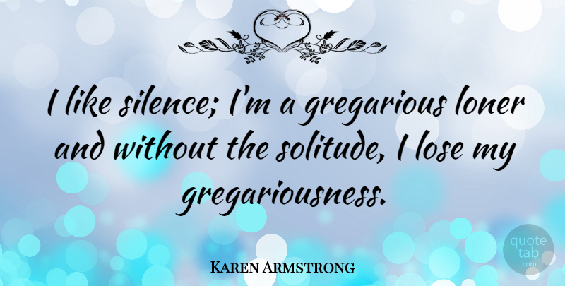 Karen Armstrong Quote About Silence, Solitude, Loner: I Like Silence Im A...