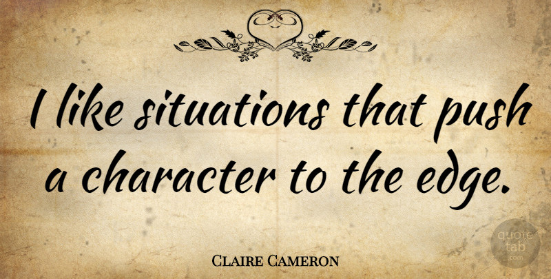 Claire Cameron Quote About Character, Situation, Edges: I Like Situations That Push...