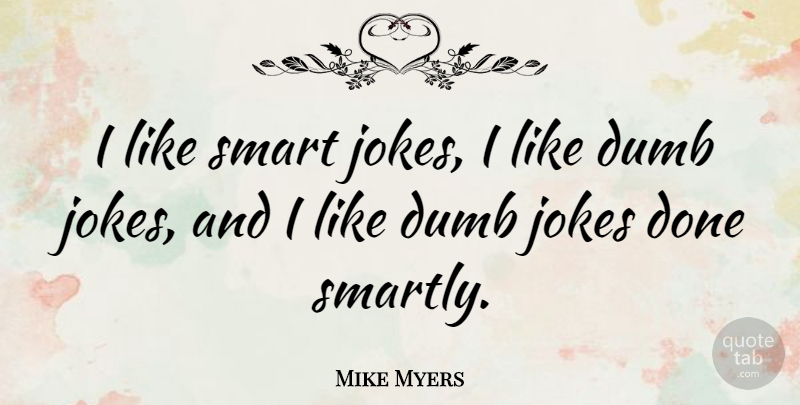 Mike Myers Quote About Smart, Dumb, Done: I Like Smart Jokes I...