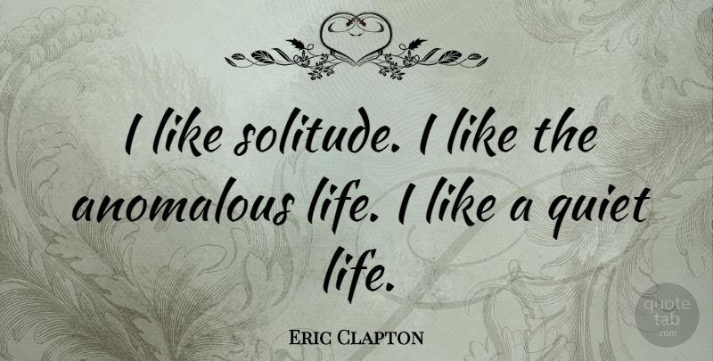 Eric Clapton Quote About Solitude, Quiet, Quiet Life: I Like Solitude I Like...